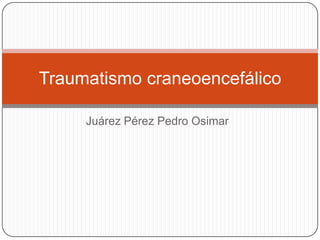 Traumatismo craneoencefálico

     Juárez Pérez Pedro Osimar
 