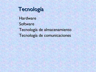 Tecnología Hardware  Software Tecnología de almacenamiento Tecnología de comunicaciones 