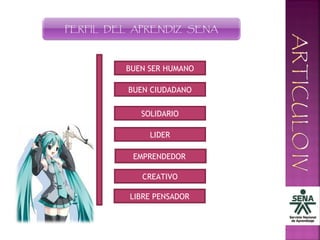 PERFIL DEL APRENDIZ SENA
BUEN SER HUMANO
BUEN CIUDADANO
SOLIDARIO
LIDER
EMPRENDEDOR
CREATIVO
LIBRE PENSADOR
 
