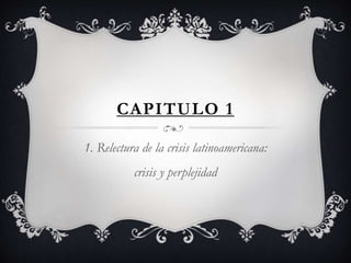 CAPITULO 1
1. Relectura de la crisis latinoamericana:
crisis y perplejidad

 
