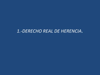1.-DERECHO REAL DE HERENCIA.
 