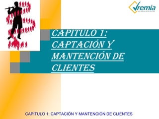 CAPITULO 1: CAPTACIÓN Y MANTENCIÓN DE CLIENTES
CAPITULO 1:
CAPTACIÓN Y
MANTENCIÓN DE
CLIENTES
 