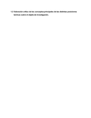 1.3 Valoración crítica de los conceptos principales de las distintas posiciones
teóricas sobre el objeto de investigación.
 