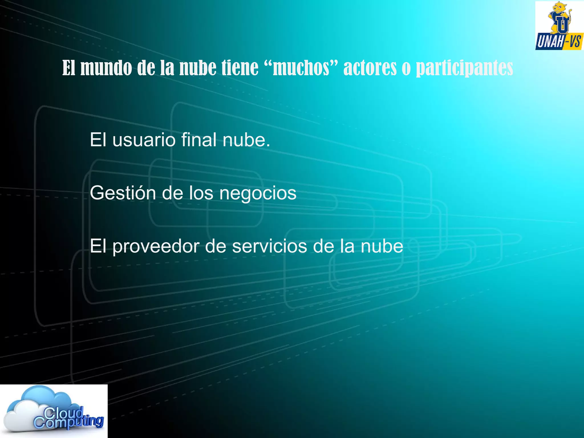 El mundo de la nube tiene “muchos” actores o participantes
El usuario final nube.
Gestión de los negocios
El proveedor de servicios de la nube
 