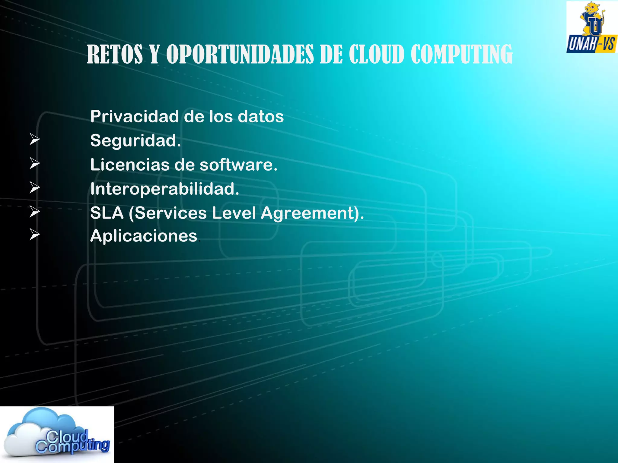 RETOS Y OPORTUNIDADES DE CLOUD COMPUTING
Privacidad de los datos
 Seguridad.
 Licencias de software.
 Interoperabilidad.
 SLA (Services Level Agreement).
 Aplicaciones.
 