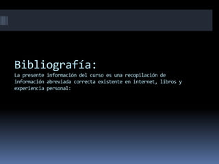 Bibliografía:
La presente información del curso es una recopilación de
información abreviada correcta existente en internet, libros y
experiencia personal:
 
