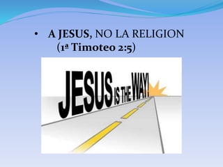 • A JESUS, NO LA RELIGION
(1ª Timoteo 2:5)
 