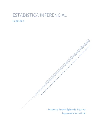 Instituto Tecnológico de Tijuana
Ingeniería Industrial
ESTADISTICA INFERENCIAL
Capítulo1
 