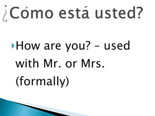 How are you? – used with Mr. or Mrs. (formally) 