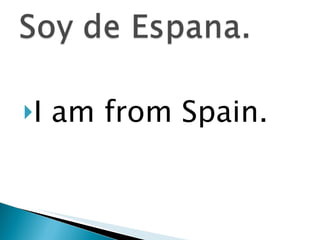 I am from Spain. 