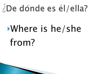 Where is he/she from? 