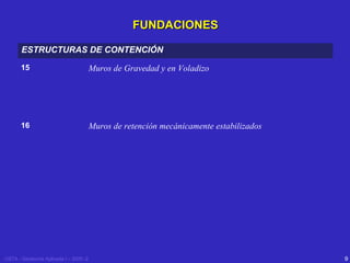 FUNDACIONES
ESTRUCTURAS DE CONTENCIÓN
15

Muros de Gravedad y en Voladizo

16

Muros de retención mecánicamente estabilizados

USTA - Geotecnia Aplicada I – 2005 -2

9

 
