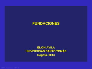 FUNDACIONES

ELKIN AVILA
UNIVERSIDAD SANTO TOMÁS
Bogotá, 2013

USTA - Fundaciones – 2010 -1

1

 