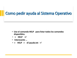 ING. MARY DUNNIA LOPEZ N.
Como pedir ayuda al Sistema Operativo
• Use el comando HELP para listar todos los camandos
disponibles.
• > HELP <┘
• Interesante …
• > HELP > d:ayuda.txt <┘
 