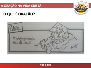 A ORAÇÃO NA VIDA CRISTÃ
RCC GOIÁS
O QUE É ORAÇÃO?