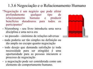pode levar a outros resultados e /ou relacionamentos diferentes (subprodutos do processo)“Negociação envolve um elemento de negócio ou barganha - troca de um recurso valioso para um lado para possibilitar ambas as partes atingirem resultado satisfatório” (Hodgson,1996)