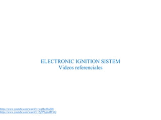 ELECTRONIC IGNITION SISTEM
Videos referenciales
https://www.youtube.com/watch?v=wplIw68aBl8
https://www.youtube.com/watch?v=5j9P3gmM8YQ
 