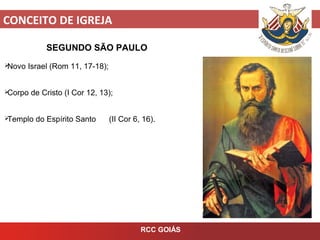 CONCEITO DE IGREJA
RCC GOIÁS
SEGUNDO SÃO PAULO
Novo Israel (Rom 11, 17-18);
Corpo de Cristo (I Cor 12, 13);
Templo do Espírito Santo (II Cor 6, 16).
 