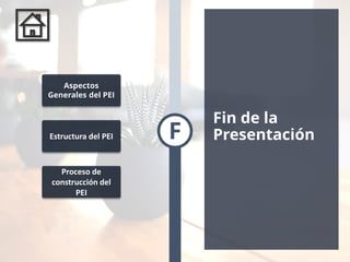 F
Fin de la
Presentación
Aspectos
Generales del PEI
Estructura del PEI
Proceso de
construcción del
PEI
 