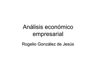 Análisis económico empresarial Rogelio González de Jesús 