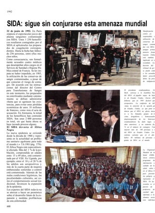 1992




SIDA: sigue sin conjurarse esta amenaza mundial
22 de junio de 1992. En París                                  Manifestación
empieza el espectacular juicio del                             contra ¡os
plasma sanguíneo contaminado                                   responsables c
con SIDA. Unos 1 250 hemofíli-                                 utilización de
                                                               conservas de
cos resultaron contagiados por el
                                                               sangre contam
SIDA al aplicárseles los prepara-
                                                               das con SIDA,
dos de coagulación correspon-
                                                               antiguo prime)
dientes. Hasta la fecha han falleci-                           ministro frana
do 256 personas, entre ellas mu-                               Laurent Fabiu
chos niños.                                                    está también
Como consecuencia, son formal-                                 implicado en e
mente acusados cuatro médicos                                  escándalo. La
que desempeñan altos cargos en el                              decisión del
Servicio de Sanidad e Higiene Pú-                              tribunal de qu<
blica estatal de Francia. Se les im-                           se puede coná
puta no haber impedido, en 1985,                               a los acusadoi
la utilización de las conservas de                             haber prescrih
sangre contaminadas, a pesar de                                delito ha prov
                                                               do indignaciói
que conocían el riesgo de conta-
gio. De acuerdo con las instruc-
ciones del director del Centro
para Transfusiones de Sangre           El presidente       estadounidense,    Gt
en este momento, los preparados        Bush, convoca a la Asamblea Nac
                                       del SIDA al jugador negro de balo
no esterilizados mediante calenta-
                                       to de Estados Unidos, Earvin «Mi
miento se debían administrar
                                       Johnson, que en 1991 declaró qui
«hasta que se agotasen las exis-
                                       seropositivo. La confesión de Jof
tencias, para evitar unas pérdidas     ¡lama la atención de la opinión pú
económicas de unos 18 millones         de Estados Unidos, ya que pone er
de francos», como reza el acta de      dencia que el SIDA no afecta única
acusación. En Alemania, la mitad       te a los llamados grupos de rí
de los hemofílicos han contraído       como      drogadictos y homosexualet
SIDA. Son unas 2 000 personas          despreocupación     de    los   heterosex
en total, sin que hasta ahora se       estadounidenses ha dado lugar, e,
haya incoado proceso alguno.           años anteriores, a un aumento de¡
El SIDA devasta el África              % en el número de contagios. Caá
Negra                                  mueren más de 100 personas a i
                                       del SIDA en Estados Unidos. Los
La nueva epidemia se extiende
                                       cialistas calculan que en el año
desde la década de 1960 y repre-
                                       habrá 40 millones de personas c
senta en la actualidad un proble-
                                       giadas de SIDA en el mundo.
ma sanitario agobiante para todo
el mundo (-» 5.6.1981/pág. 570).
El África Negra está especialmen-
te afectada. Más del 1 % de la po-                             La Organizad
blación, comprendida en edades                                 Mundial de la
entre 15 a 49 años, está contami-                              Salud (OMS)
                                                               inicia extenso,
nada por el VIH. En Uganda, por
                                                               programas de
ejemplo, entre el 10 y el 20 % de
                                                               información y
los adultos son seropositivos y
                                                               cuidado de la
más de la cuarta parte de mujeres                              salud, sobre t
embarazadas sometidas a control                                en el África N
está contaminada. Además de las                                para prevenir
malas condiciones higiénicas, las                              los peligros q
peculiaridades culturales, así co-                             representa el
mo el comportamiento sexual tra-                               SIDA. En las
dicional, favorecen la expansión                               escuelas se cr
de la epidemia.                                                puestos de
Los expertos del SIDA todavía no                               profesores de
se atreven a hacer un pronóstico                               sanidad que
sobre el desarrollo futuro de la ex-                           informan a lo:
                                                               alumnos acere
pansión y medidas profilácticas
                                                               esta enfermea
de esta enfermedad.

600
 