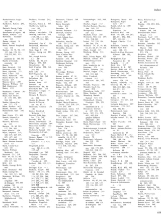 índice


Bartholomaeus Angli-          Beddoes, Thomas 242,              Bernstein, Eduard 388               biotecnología 5 6 1 , 568,         Bonaparte, Marie 451              Brera, Valerino Lui-
   cus 98                       248                             berros 219                            597                              Bonaparte, Napo-                     gi 251
Bartholow, Robert 295,        Beecher, Henry K. 531             Berry Haycraft,                     Bircher, Eugen 413                   león        251                 Breslau 188, 2 0 3 , 266,
   303                        Beethoven, Ludwig                     John 410                        Bircher-Benner, Maximi-            Bondt, Jakob de 200                  302
Bartisch, Georg, Padre          van        361                  Bersaba 30                             lian 349, 352                   Bonhommé,                         Bretonneau, Pierre
   Augusto 157, 158           beguina 97                        Berson, Salomón 513                 Biringuccio, Vannoc-                 Francois         293               Fidéle 264, 2 6 8
Bartolomeo el Inglés 98       Béhier, Louis-Jules 274           Bertram, Erwartd                       cio    122                      Bonifacio VIII         100        Bretschneider, Hans-
Barton, Alberto 323           Behring, Emil von 268,                 George 486                     Bischoff, Ernst 266                Bonn 50, 264, 266, 267,             J ü r g e n 514
Barlonella    bacillifor-       2 8 5 , 3 3 2 , 333, 347,       Berut, Johann Jose-                 Bismarck, Otto von 289,              2 8 6 , 2 9 1 , 292, 294,       Brettauer, Josef 318
  mis    323                    351, 377, 385, 389,                 ph 2 5 8                            311, 318,345                     297, 3 0 1 , 303                Breuer, Josef 295, 304,
Barüm, vidente 16               529                             Berzelius, Jóns Ja-                 bisturí 24, 158, 164,              Bonnet, Charles 224,                332, 343
báscula    168                Beiersdorf, Paul C. 526               cob 2 5 1 , 2 7 1 , 2 8 0           209, 260, 276                    232                             Breznev, Leónidas 552
Basch, Samuel Siegfried       Beijerinck, Martinus              Béséky, Georg von 484               Bizancio 34, 37, 48, 60,           Bontekoe, Cornelis 162            Bricker, Eugene
  von 336                       Willem 444                      Besredka, Alexan-                       6 1 , 65, 68, 87, 9 7 , 116    Bordet, Jules Vin-                  Muron         500
Basilea 54, 78, 98, 137,      Bein, Hugo J. 499                     dre 351                         Black, Joseph 221                    cent 342, 351                   Bright, Richard 264,
   157, 160, 179, 191,        Békésy, Georg von 4 8 3 ,         Bessau, Georg 455                   Blaiberg, Philip 532,              Borelli de Pisa, Giovanni           2 7 1 , 378
  210,212,502, 331,             484                             Best, Charles Her-                      536                              Alfonso 186, 191,               Brighton 2 4 8
  483                         Bel, Joseph Achule                    bert 404, 405                   Blair, Vilray Papin 423              195                             Brisseau, Michel 158
  juramento de 100, 101         Le       300                    betatrón 358, 486                   Blalock, Alfred 473                Borgognoni, Ugo                   Brisseau, Pierre 203
Basilio el Grande,            beleño 32, 80, 218                Bethlem Hospital 118                Blankenburg (Turin-                  Teodorico dei 80                Brissot, Pierre 132
  ermitaño 60                 Bélgica 175, 415                  Bethmann Hollweg,                       gia) 271                       Borgoña 115, 120                  British Association for
Basora 75                     Beluchistán 23                        Moritz August                   Blas, bendición de 61              Born, Max 507                       the Advancement of
Bass, Heinrich 210            Bell, Charles 258, 260,               v o n 295                       blastema 275                       Bornstein, M. B. 587                S c i e n c e 304
Bassereu, León 361              269, 541                        b e t ú n 23                        Bleker, Johanna 285                Borries, Bodo von 451             Brixen 123
Bassi, Agostino 271           Bell, John 255                    Beveridge, William                  Bleuler, Eugen 379,                Bosch, Hieronymus           118   Broca, Paul 14
Bassi, Laura 222              Bell-Magendie, ley                    Henry 485                           392, 3 9 3 , 469               Boschung, Urs 202                 Brock, Claude Ba-
Basso, Sebastián 162            de 258, 260, 269                bezoar, piedra 87, 91               Blitz, Friedrich                   bostas de caballo 185               rón 4 8 5
Bastos Ansart, M. 448         belladona 80                      Bezon, G. Basilio 182                   Eduard 317                     Boston (Massachu-                 Brodman, Korbi-
basuras 235                   Belle-Ile 230                     Bharhut, templo de 59               B l o c h , I v a n 3 6 1 , 382,     setts) 276, 279                   nian 372
Batavia (Java) 200            Bellow, Ernst 337                                                         383                            Botallo, Leonardo 152             Broglie, Louis de 430
                                                                Biafra 532, 535
Bateson, William 349          Benarés 30                                                            Blondel, Francois 191              botánica 40, 48, 7 7 ,            bromo 269
                                                                Biasotti, Alfredo 429
Bath (Inglaterra) 191         benedictinos 66, 86                                                   Blondel, Jacob Au-                                                   bronce 26, 30, 292
                                                                Biblia 24, 29, 30, 3 1 ,                                                 112, 2 0 3 , 205, 2 0 8 ,
Battey 4 9 3                  Benedicto XIII 115                                                        gust 210                                                         bronquiectasia 403
                                                                    86, 9 3 , 123                                                        2 1 2 , 2 7 5 , 233
Baudelaire, Charles 361       Benedictus Crispus 71             biblioterapia 204                   Bloomberg, Ischa 553                 científica 41                   bronquiografía      403
Bauer, Julius 391             Bengala 264                       bicarbonato sódico 18               Blüm, Norbert 589                  botella de Leiden 216,            bronquios 186, 403
Bauer, Karl Heinri-           Bengoa, R. Becerro                                                    Blumberg, Baruch                     234                             Brosig, WirTielm 521
                                                                Bicétre, Hópital de 182,
  ch 410, 486, 487,             de 336                              207                                 Samuel 5 2 3 , 536             Botey, R. 358                     Broussais, Francois Joseph
  524, 525                    Benito de Aniano 73               bicicleta 317, 381                  Blumenbach. Johann                 boticarios 65, 101, 215             Víctor 2 5 1 , 255
Bauhin, Johann Cas-           Benito de Nursia,                 Bichat, Marie-Francois-                 Friedrich 226, 251             boticas 101                       Brown, Harry M. 526
  par 157, 179                  san 66, 67, 71                      Xavier 224, 250, 2 5 1 ,        boca 33                            botiquín doméstico 197            Brown Institute 361
Baum, Herbert 467             Benivieni, Antonio 129,               254, 255, 269                       tratamiento de la 32           botulismo 258, 262,               Brown, James Ba-
Baume, Antoine 229              130                             Biedermaier, época 315              Boccaccio, Giovan-                   320, 3 3 2 , 3 3 3                rret 423
Baunscheidt, Karl 286,        Benke, Friedrich                  Biedl, Arthur 350, 4 5 1 ,              ni 107, 109, 112               Boussingault, Jean-               Brown, John 2 2 6 , 228,
  292                           Wilhelm 317                         489                             bocio 305, 314, 372,                 Baptiste 264                      246, 248, 249, 2 5 1 ,
Baur, Erwin 3 7 1 , 408       Bennett, John Hug-                Bier, August 367, 368,                  401, 402,414                   Bouvart, Charles 194                255
Bausch, Johann Lo-              hes 276, 288                        3 8 1 , 419, 432                    ganglios linfáticos            bóveda craneal 1 1 , 14,          Brown, Louise 562
  renz 182, 183               Bennike, Pia 11                   Biermann, Gerd 531                      inflamados 264                    75                             Brown-Séquard, Charles
Baveriis, Baverius            Bennu, enfermedad 24              Biesalski, Konrad 366,              Bock, Hans Erhard 521              Boveri, Theodor 353,                Édouard 290, 318,
  de 125                      Benveniste, Jacques 589               398                             Bock, Hieronymus 137,                397                               3 2 3 , 349, 503
Baviera 18, 40, 2 0 3 ,       Benvenuto Graffeo    112          Bigelow, Henry Ja-                      143                            Bovet, Daniel 449                 Browne, Elizabeth 173
  272, 294, 305               Benzi, Ugo 125                        cob 276                         Bodelschwingh, Friedrich           Bower, teniente británi-          brownianismo 228, 256
bayas blancas 129             Berberich, Joseph 482             biguanida 507                           von 374, 376, 457                co 65                           Bruce, David 320, 347
Bayer, empresa 318,           Berengario da Carpi,              Bikini, atolón de 501               Bodenstein, Adam                     manuscrito de 65                brucelosis 320
  328, 339, 347, 359,            Giacomo 129                    bilis 59, 90, 186, 280                  von 163                        Boyer, Herbert W. 561             brucina 269
  421, 437, 443               Bergen, Rugen 310, 318                amarilla 34, 41, 55             Boecio 70                          Boyle, Robert 186, 757,           Bruck, Cari 360
Bayer, Friedrich 332          Berger, Johannes                      negra 3 4 , 4 1 , 5 5 , 1 1 7   Boehringer, laborato-                 188, 189, 196                  Brücke, Ernst Wilhelm
Bayle, Antoine Laurent           («Hans») 4 2 3 , 424,          Billings, Frank 338                     rios 329, 581                  Boym, Michael 200                    von 2 6 7 , 343
  Jessé 331                      425                            Billroth, Theodor 290,              b ó e r 532                        Brack, Viktor 483                 Bruegel el Viejo,
Bayle, Gaspar Lau-            Bergmann, Ernst                       314, 318, 325, 362,             Boerhaave, Herman-                 Bradwell, Stephen 175                Pieter 707
  rent 261                      von 3 0 2 , 3 1 8 , 3 2 5 ,         545                                 nus 162, 175, 202,             bragueros         209, 215        brujas 9 3 , 126, 152, 158
Bayliss, William                 327,367                        Binding, Max 487                        2 0 3 , 2 1 2 , 218, 221         de hierro 68                    brujería 25, 80, 149
  Maddock 349                 Bergmann, Leo 263                 Binding, Karl 3 4 1 , 4 0 1 ,       Bogotá 4 8 8                       brahmanes, sacerdo-                  prácticas rituales de 17
Bayreuth 2 5 1 , 258          BergstrOm, Clarence                   402                             Bohemia 2 0 3 , 206, 281             tes 3 0                         brujos     126
bazo 44, 45, 55, 60,            George 486                      Bingen, Hildegard                   BOhler, Lorenz 448, 458            Braid, James 276, 326,            Brunfels, Otto 137, 143
  1 4 7 , 3 1 0 , 318, 320,   Bergzabern, Jacob                     von 32, 87, 92                  Bohme, Jakob 249                     415                             Brunner, Johann Conrad.
  499, 517, 541                 Theodor de 157                  Bini, Lucio 449, 450                Boilly, Louis 255                  Braidy, P. R. 548                    v o n 196
BCG 4 1 1                     beriberi 346, 3 8 3 , 5 2 1 ,     Binkhorst, Cornelius                Bois-Reymond, Émil                 Brandeburgo 197, 198,             Bruns, Viktor von 357
Beadle, George Wells            538                                 B. 4 9 5                            du 267, 276                       199                            Brunschwig, Hierony-
  460                         Beringer, Kurt 417                Binswanger, Lud-                    Boissierde Sauvages,               Brandt, Karl 472, 483                mus 122, 127, 129
Beall, Desmond 463            Berkson, Joseph 442                   wig 469                             Francois 213                   Brandt, Rudolf 483                Bruselas 56, 180, 208
Beard, George Mi-             Berlín 170, 183, 198,             Binswanger, Otto 331                Boletín de la Sociedad             brandy 279                        bubas 29
  11er 305, 313, 342             199, 2 0 7 , 2 1 0 , 2 4 3 ,   bio-feed-back 552, 564                  Española de Biolo-             Brant, Sebastian 135              bubón 727
Beaumont, William 271           2 5 1 , 2 5 7 , 2 5 8 , 266,    biogénesis 201                          gía        396                 Brasil 377, 552                   bubones 29, 206, 251
bebé 554                        267, 272, 275, 2 8 3 ,          biogenética 306                     Bolivia           111              Brauer, Ludolf 358                Buchenwald, campo de
  congelado 580                 289, 2 9 1 , 302, 305,              ley fundamental de              Bolonia 80, 87, 89, 104,           Braun, Heinrich 359                 concentración
  de Erlangen 577, 599          317, 318, 319, 3 2 1 ,              la 305                              105, 112, 129, 137,            Bravo de Sobremonte,                de 464, 483
  probeta 562                   324, 346                        biología 189                            155, 186, 2 0 3 , 207,           G. 199                          Bücherl, Emil 584
bebedizos 16, 94, 113           Juegos Olímpicos de 446             genética 439                        222                            brazo                             Buchner, Andreas 264
Becker, Helmut 599              papiro de 28                        marina 267                          universidad de 105               artificial 493                  Budapest 259, 278, 319,
Becquerel, Antoine            Berna 164, 212                        molecular 597                   bolsas de pobreza 243                ortopédico 147                    525
  Henri 335, 346              Bernard, Claude 250,              biologismo 285, 288,                Bollstadt          100               Sauerbruch 390                  Budin, Pierre-Cons-
Bechterev, Vladimir             276, 295, 298, 303,                 306                             bomba neumática 187                brebaje 294                         tant 3 5 8
  Mikhailovich 338,             349, 489, 503                   biopsia 455, 577                    bombas                             Brehmer, Hermann 286,             budismo 52, 59, 100
  394                         Bernays, Martha 343                   de las vellosidades                 atómicas 477, 559                354                             budista, medicina 151
Bechthold, Wolf-              Bernheim, Hippolyte                   coriónicas 577                      de cobalto 486, 525            Breidenbach, Bernhard             Buenos Aires 387, 400
  gang 484                      Marie 318, 326                  bioquímica 229, 280                     de hidrógeno 507                 von 122, 148                    Buerger, Leo 369
Beda el Venerable 71          Bernoulli, Johann 212             biorritmia 276                          pina 538                       Bremen 109                        buey, diente de 32


                                                                                                                                                                                               619
 