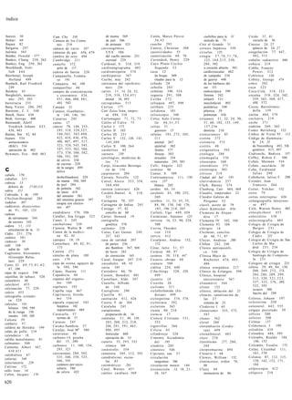 índice


bueyes 30                           Cam Che 538                       de mama 569                   Catón, Marco Porcio                     cuchillos para la 31            Cnido 37, 41
Buhari 69                           Cámara de los Comu-               de piel 586                        36,43                              método de 75                        escuela de 36
Bujara 82                             nes 2 5 8                      de próstata 523                caucho 295                         Ciro el Grande 31                    Cnosos 24, 27
Bulgaria 297                        cámara de vacío 187           carcinogénesis                    Caussy, Christian 568              cirrosis hepática 539                    palacio de 24, 27
bulimia 565                         cámaras de gas 456, 479           UVA 586                       causticidades 55                   ciruelas 125                         coagulación 77, 447,
Bumke, Oswald 377                   cambio de sexo 494                del cuello uterino 251        cauterización 69, 78               cirugía 5 7 , 7 0 , 7 1 , 7 8 ,          482, 515
Bunkes, Chang 258, 262              Cambridge 211                     escrotal 229                  Cavendish, Henry 229                    123, 1 6 4 , 2 1 5 , 230,       cobalto radiactivo 486
Bunkes, Eng 258, 262                camello 572                   Cardenal, S. 318, 319             Cayo Plinio Cecilio                     284, 302                        c o b a y a 219
Burckhardt, Gott-                     pelo de 117                 cardioangiograma 482                   Segundo 53                         a corazón abierto 501           Cobbe, Francés
  lieb 4 4 4                        camisa de fuerza 228          cardiomiopatía 574                c a z a 12                              cardiovascular 482                  P o w e r 312
Burchenal, Joseph                   Campanella, Tomma-            cardiopatías 367                       de brujas 309                      de campaña 230                  Coblenza           126
  Holland 499                         so 191                      Caribe, mar 242                        rituales para la 12                de guerra 448                   Cobley, George 474
Burdach, Karl Friedrich             Campania 66, 109              caricatura del «perkinis-         cebada 28                               de los bárbaros del             cobre 292
  249                               campanillas 68                   mo»          234               c e b o l l a 283                       sur 151                         coca 323
Burdeos 65                          campos de concentración       caries 11, 14, 24, 32,            cefaleas 396, 554                       endoscópica 599                 Coca-Cola 3 1 8 , 323
Burgholzli, manico-                   y exterminio 434,              210, 318, 3 2 4 , 4 5 1        ceguera 2 9 1 , 508                     forense 242                     cocaína 318, 324, 342,
  mio 295, 305                        4 5 1 , 466, 480, 4 8 1 ,      dental 10, 495                 Ceilán 272                              infantil 531                        359, 365, 368, 417,
burocracia 235                        483, 582                    cariogramas 513                   celiaquia 497, 498                      maxilofacial 492                    488, 572
Burq, Victor 286, 292               Canaán 31                     Caritas 177                       celibato 235                            pediátrica 540                  Cocea, Bartolomeo
Burstone., C. J. 548                Canano, Gianbattis-           Cari Zeiss Jena, empre-           celidonia            181                plástica 59                         della       159
Busch, Hans 430                       ta 144, 146, 161               sa 494, 510                    celioscopio 340                         pulmonar 436                    cóclea 4 8 4 , 579
Bush, George 600                    Canarias 245                  Carlomagno 7 1 , 72, 73           Celso, Aulo Corne-                 cirujanos 2 1 , 22, 24, 30,          coclearia 2 1 9
Butenandt, Adolf                    canas 17                      Carlos el Calvo 73                     lio 4 6 , 5 1 , 5 3                5 1 , 60, 102, 135, 149,        coche 3 7 1
  Friedrich Johann 4 2 3 ,          cáncer 78, 148, 255,          Carlos I 173                      c e l t a s 51                          157,236                         codeína 2 6 9 , 365
  438, 443                            295, 318, 3 2 0 , 3 2 7 ,   Carlos II 183                          guerrero 15                        dentista 210                    Codex Berleburg 122
Butlan, Ibn 82, 84                    346,362, 383,408,           Carlos III 231                    células 193, 275, 305,             cistercienses 85                     Códice de Viena 93 112
bypass 534                            422, 434, 436, 476,         Carlos V 132, 136, 141,                311                           cistina 372                          Código de Hammura-
  aortocoronario                      486, 487, 497, 517,             145,309                            animal 267                    cistinuria 372                           bi 24, 25
  (BAC) 534                           5 2 1 , 524, 543, 545,      Carlos X 100, 264                      epitelial 302                 cistitis 48                              de Nuremberg 483, 526
  operación de 482                    547, 553, 562, 566,         carmelitas 85                          fetales 577                   citogenética 593                         genético 415, 497
Bywaters, Eric 460, 463               573, 578, 580, 582,         carnero          239                   frescas 503                   citología 2 8 8                      Codronchi, Bañista 157
                                      586, 5 9 1 , 595            carolingios, medicina de               sexuales 534                  citomegalia 570                      Coffey, R o b e n C. 500
                                      de cérvix 358                  los 7 3                             tumorales 295, 585            citoscopio 340                       Cohén, Maimón 534
                                      de escroto 229
                                                                  Carpí, Giacomo Berenga-           Celli, Angelo 322                  citostáticos 375                     Cohén, sacerdote 30
c                                     de la sangre 499
                                      délos
                                                                     rio da 134
                                                                  carpinteros 204
                                                                                                    centeno 86
                                                                                                    Center, S. 509
                                                                                                                                       citoterapia 503
                                                                                                                                       cítricos 219
                                                                                                                                                                            Cohn, Ferdinand
                                                                                                                                                                                Julius 2 9 0
cabala 170
                                      deshollinadores 229         Carrara, Novello 122              Centroamérica 111, 130             Ciudad del Sol               191     Cohnheim, Julius F. 290
caballos 211
                                      de mama 568, 569            Carrel, Alexis 3 5 3 , 354,       cera           237                 c l a r i v i d e n c i a 257        Coindet, Jean
cabeza 13
                                      de piel 584                    388,490                             blanca 205                    Clark, Barney 574                        Francois 264
   dolores de      17,93,113
                                      de pulmón 562               carreza (caricias) 426            cerdos 46, 54                      Clauberg, Cari 464, 468              Coiter, Volcher 152
cabra      312                        de útero 419                C a r d ó n Daniel, A. 318,       cerebelo 4 3 , 190, 252,           Claudio, emperador 32                coito 79
Cabriada, J. de 199                   del amianto 581
CScilien-Hospital 203                                                323                                 260                           Claudio Galeno de                    coitus interruptus 426
                                      del intestino grueso 597    Cartagena 70, 337                 cerebro 11, 3 3 , 4 3 , 55,             Pérgamo 53                      colangiografía intraveno-
cadalso      307                      terapia con electro-        Cartagena de Indias 245                84, 98, 130, 146, 176,        clavel, aceite de 79                     sa 4 9 7
cadáveres, disecciones                nes 487                     Cartago 57, 82                          183, 190, 2 1 8 , 3 0 5      clavo Küntscher 456                  Colé, Warren Henry 403
   de 9 1 , 105, 123
                                    candidiasis 570, 586             concilio de 60                 Cerletti, Ugo 4 4 9 , 450          Clemente de Alejan-                  colecalciferol           455
cadena
                                    Candler, Asa Griggs 323       Cárter, Howard 19                 Cermisone, Antonio 125                  dría 17                         colecistitis 3 3 8
   de salvamento 544
                                    Canet, J. 245                 cartografía                       cerveza 16, 2 3 , 90, 228,         Clemente IV 102, 104                 colecistografia            403
   de socorro 543
                                    canibalismo 539                  genética 578                        300                           Clemente VI 104                      Colegio de Cirugía de
cadera 11, 113
                                    Cannon, Walter B. 489         cartones 238                      Cervia, Theodor                    clérigos 14                              Burgos 231
   articulación de la 11
                                    Canon de la medici-           Carus, Cari Gustav 249,                v o n 310                     Clermont, concilio                   Colegio de Cirugía de
Cádiz 2 3 1 , 276
                                       na 82, 83                     257, 343                       cérvix 412                              de 66, 7 1 , 87                     Cádiz         231
cadmio 581
                                    canopes 18, 19                casa de caridad 207               Cesalpino, Andrea 152,             Cleyer, Andreas 200                  Colegio de Cirugía de San
caduceo 39
                                    Canterbury 69, 82, 9 1 ,         de partos 236                       172                           Clifton 242, 248                         Carlos de Ma-
café 168
                                        173                          dei Bambini 367, 368           César, Julio 5 1 , 57              Clínica antroposófi-                     drid 2 3 1 , 234
   salón de 169
                                    C a n t ó n 271                  de locos 265                   Cesárea 60, 97                          ca 5 4 0                        Colegio de Cirugía de
Cagliostro, Alessandro
                                    cánulas de plata 188             de corrección 165              cesárea 30, 318, 447               Clínica Mayo de                          Santiago de Composte-
   (Giuseppe Balsa-
                                    caos 179                      Casal, Gaspar 207, 219            Cesario, obispo 68                      Rochester 474, 485,                 la 2 3 1
   mo) 239
                                    capa de ozono, agujero de     cascabeles 68, 95                 cianuro 580                             486                             Colegios de cirugía 231
Cairo, El 6 9 , 7 5 , 8 1 , 8 2 ,
                                        la 584, 586               casia         185                 ciática 224, 440                   clínica ortopédica 217               cólera 29, 49, 84, 130,
   87, 100
                                    Cápac, Huaina 111             Casiodoro 66, 70                  Ciba-Geigy             328, 329,   Clínico de Erlangen 599                  2 0 0 , 2 6 9 , 2 7 2 , 273,
cajas de seguro 598
                                    C a p a d o c i a 60          Cassen, Benedict 491                   499                           Clínico, hospital                        284, 2 8 6 , 289, 299,
cajetillas de tabaco 528                                                                                                                                                        3 1 3 , 320, 3 2 1 , 3 2 3 ,
                                    capataz del organis-          Castellani, Aldo 347              cjcatriz 14                             universitario 367
calambres 48                                                                                                                                                                    327, 3 3 2 , 376, 389,
                                       mo 180                     Castello, Alfredo                 Cicerón 26                         clinomóvil 544
calciferol 4 5 5                                                                                                                                                                522, 595
                                    capilares 192                    de 3 4 6                       ciclismo 317                       clister           155
calcinación 77, 229                                                                                                                                                             aviario 300
calcio 455                          Capilla roja 467              Castiglioni 296                   ciclofosfamida (En-                clítoris, ablación del 21
                                    Capivaccio, Girola-           Castilla 81                            d o x a n ) 499                                                        bacilo del 299
calcografía cromáti-                                                                                                                   cloacas, canalización de
                                       m o 154                    castración 412, 426               ciclosporina 574, 576                   las 2 7                         Colerus, Johann 197
   ca 2 2 0
                                    cápsula espacial 543          Castro, F. de 364                 c i c l o t i m i a 392                 sistema de 23                   colesterina 258
cálculos 191
                                        hepática 182              C a t a l u ñ a 245               c i c l o t r ó n 565              Clodoveo I 65                        colesterol 4 4 3 , 5 5 5
   biliares 584, 599
                                        suprarrenales 489         cataplasmas                       cicuta 80, 218                     clonaciones 555, 575,                colgajo peciolado 59
   de la vejiga 150
                                    Caracalla 57                     preparación de 16              c i e n c i a 17                        597                             cólicos 200
   renales 349, 568
                                        termas de 57              cataratas 5 1 , 88, 158,          Ciencia Cristiana 3 3 1 ,          clones 562                           colirios 508
Calcuta 59
                                    Caracas 245                      2 0 3 , 208, 212, 218,              552                           cloral 280                           Colmar 137
caldario 57
                                    Caraka-Samhita 57                286, 2 9 1 , 3 9 1 , 4 6 3 ,   cigarrillos 566                    clorambucilo (Leuke-                 Colmenero, J. 199
caldera de Heredia 199
                                    Caralps, José M" 580             488, 495                       Cilicia 65                              ran) 499                        c o l o d i ó n 410
caldo de pollo 219
                                    caravanas 48                     lenticular 460                 cilindroeje 328                    cloranfenicol 483                    Colombia 488, 595
calendario 18
                                    carbono-14, prueba               operación de 53                Cimento, Accademia                 cloro 2 7 8                          Colombo, Realdo 144,
califas musulmanes 81
                                       del 15, 280                catarro 55, 2 9 3 , 332                del         195               cloroformo               277, 280,        146, 152
calmantes 500
                                    carbunco 11, 108, 154,           crónico 169                    cinabrio 205                            284                             Colombo, Vesalio 172
Calmette, Albert 367,
                                       285, 321                   catástrofes 559                   cinetosis 546                      clorpromazina 494                    Colón, Cristóbal 111,
   410,411
                                    carcinomas, 289, 302,         catatonía 3 0 5 , 3 1 2 , 393     Cipriano, san 57                   Clotario I 68                             3 6 1 , 570
calobiótica 67
                                       335, 340, 358, 525,        catedralicias, escue-             circulación                        Clowes, William 152                  Colonia 87, 112, 115,
calorías     549
                                       586, 595                      las 85                              sanguínea 186                 cluniacense, orden 76,                    128, 142, 152, 171,
calorimetría      229
                                       cutáneos por rayos         catedráticos         281          circulación menor 144                   86                                   184
Calvino 172                            solares 586                Catel, Werner 457                 circuncisión 14, 18, 2 1 ,         Cluny 69                             colposcopia 412
callo óseo 14                          de cérvix 422              catéter cardíaco 569                   30, 547                            monasterio de 86                c ó l q u i c o 218
Callot, Jacques 179

620
 