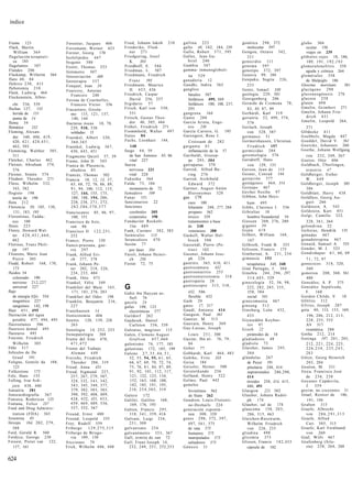 índice


Fiume 123                         Forestier, Jacques 406         Fried, Johann Jakob 210          gallina 223                     genética 298, 372                globo 304
Flack, Martin                     Forssmann, Werner 423          Friederike, Flied-               gallo 48, 182, 184, 239             molecular 597                   ocular 150
   William 364                    Forster, Georg 170                ner 271                       Gallo, Robert 5 7 1 , 595       Gengou, Octave 342,                 viajes en 239
flagelación terapéuti-            fosfolípidos 447               Friedguring, Josef               Gallot, Jean Ga-                    351                          glóbulos rojos 18, 186,
   ca 185                         fosgeno 388                       K.    383                         briel 240                   g e n o c i d i o 111               189, 191, 1 9 2 , 1 9 3
flagelantes     107               Foster, Thomas 253             Friedhoff, E. 544                Gambia 347                      genoma 597                       glomerulonefritis 358
Flandes 206                                                      Friedman, L. 507                 gamma- inmunoglobuli-           genotipo 372, 397                  aguda y crónica 264
                                  fotómetro 507
Flaskamp, Wilhelm 564             fotoseriación       480        Friedmann, Friedrich                 na 529                      Genova 99, 104                   glomérulos 358
flato 48, 84                                                        Franz     395                 ganadería 12                    Genpaku, Sugita 226,               de Malpighi 186
                                  fototerapia 337
flebitis 2 3 0 , 413                                             Friedmann, Maurice               Gandhi, lndira 565                  233                          Glossina morsitans         381
                                  Fouquet, Jean 58
flebotomía 210                                                      H. 4 2 3 , 426                ganglios                        Gentz, Ismael 330                glucógeno 2 9 8
                                  Fourcroy, Antoine
Fleck, Ludwig 464                                                Friedrich, Caspar                    básales 587                 geología 229, 301                gluconeogénesis 276
                                     Francois 240
Fleckenstein, Albre-                                                David 256, 257                                                Georgenberg 206                  glucosa 2 5 8
                                  Foveau de Courmelles,                                               linfáticos 499, 569
   cht 536, 539                      Francois Víctor 356         frigidario    57                     linfáticos 100, 108, 237,   Gerardo de Cremona 78,           gluten 4 9 8
flechas 127, 133                                                 Frisch, Karl von 550,                295                             82, 83, 87, 89               Gmelin, Grimbert 271
                                  Fracastoro, Girola-
   herida de 151                                                    551                           gangrena 164                    Gerhardt, Karl 319               Gmelin, Johann Frie-
                                     mo 115, 121, 137,
   punta de 14                                                   Fritsch, Gustav Theo-            Gante 208                       geriatría 52, 499, 574,             drich 431
                                      140, 144
flema 34                                                            dor 40, 305, 444              García Arieta, Euge-                576                          Gmelin, Leopold 264,
                                  fracturas óseas 10, 78,
flemático       232                  229, 510, 530               Fróbel, Friedrich 271                nio        238              Gerlach, Joseph                    271
Fleming, Alexan-                     soldadas 15                 Frommhold, Walter 497            García Carrero, G. 195              von 328, 387                 GOdecke 4 1 1
   der 340, 406, 419,             Fraenkel, Albert 320,          frutos 84                        Garengeot, Rene J.              germanos 51                      Goebbels, Magda 447
   420, 4 2 1 , 4 2 8 , 4 5 1 ,      360,365                     Fuchs, Leonhart 144,                 Croissant de 282            Germershausen, Christian         Goeddel, David V. 561
   462, 503                       Fraenkel, Ludwig 3 6 7 ,          148                           g a r g a n t a 61                  Friedrich 197                Goercke, Johannes 260
Flemming, Walther 305,               430, 4 4 3 , 451            fuego 44, 59                         inflamación de la 57        germicidas 284                   Goethe, Johann Wolfgang
   311                            Fragmento Quizil 57, 59           de San Antonio 85, 86         Garibaldi, Giusep-              gerontología 576                   von 232, 249, 267
Fletcher, Charles 462             Frame, John D. 543                vital 227                         pe 295, 304                 Gersdorff, Hans                  Goetze, Otto 406
Flexner, Abraham 374,             Franca de Plasencia,           fuerza                           garrapatas 370                      von 129, 133                 Goldbach, Überlingen,
   376                               abadesa 85                     nerviosa 221                  Garrod, Alfred Ba-              Gerson, Jean de 115                o r a t o r i o 47
Flexner, Simón 374                Francés, Thomas 502               vital 228                         ring 276                    Gesner, Conrad 144               Goldberger, Esther
Fliedner, Theodor 271             Francia 10, 12, 13, 57,        Fukuoka 364                      Garrod, Archibald               gestación 577                      W. 4 4 9
Fliess, Wilhelm 332,                 65, 68, 72, 76, 86, 89,     Fulda 7 3 , 184                      Edward 372                  gestágenos 464, 514              Goldberger, Joseph 385
   343, 382                          9 1 , 94, 100, 112, 115,       monasterio de 72              Gartner, August Antón           G e s t a p o 467                  386
flogisto 198                         127, 144, 155, 175,         fumadero      169                    Hieronymus 320              Gevher Nesibe 97                 Goldblatt, Harry 4 3 8
   teoría de 198                     180, 188, 194, 206,         Funai     151                    gas   179                       Gibbon, John Heys-               Goldfuss, Georg Au-
flora 212                            228, 238, 2 7 1 , 272,      funcionarios 22                    caos 180                           ham 495                       gust 266
Florencia 50, 105, 130,              282,286,370,377             funciones                          hilarante 248, 277, 284       Gibbs, Clarence J. 536           Goldstein, A. 543
    131, 183, 195                 franciscanos 85, 86, 97,          cerebrales 305                  propano 562                   G i b r a l t a r 10             Goldstein, Kurt 451
Florentinus, Tadda-                  100, 151                       corporales 198                  tóxico 559                         hombre Neandertal 10        Golgi, Camillo 322,
   eus 100                        Francisco de Asís,             Fundación Rockefe-                 tratamientos a base           Giessen 208, 2 7 6 , 280           328, 3 6 1 , 364
flores 223                           san 86                         11er 4 8 9                      de 248                        gigante 59                       golondrina 22
Florey, Howard Wal-               Francisco II 1 2 2 , 2 5 1 ,   Funk, Casimir 382, 383             venenosos 388                 Gijón 4 1 9                      Goltzius, Hendrik 135
   ter 4 2 0 , 4 5 1 , 4 6 0 ,       252                         furúnculos     113               Gaskell, Walter Hol-            Gilbert, William 164,            gónadas 467
   462                            Franco, Pierre 150             furunculosis 470                   brock 3 9 0                        167                         gonadotropina 467
Florinus, Franz Phili-            franco-prusiana, gue-          fusión 77                        Gassendi, Pierre (Pe-           Gilbreth, Frank B. 355           Gonard, Samuel A. 535
   pp 197                            rra 297                        por láser 584                   trus) 162                     Gilisson, Francis 173            Gonder, M. J. 523
Flourens, Marie Jean              Frank, Alfred Eri-             Füssli, Johann Heinri-           Gassner, Johann Jose-           Gimbernat, A. 2 3 1 , 234        Gondishapur 6 1 , 66, 69
   Pierre 305                        ch 377, 378                    ch    256                       ph 226                        gimnasia 153                         7 1 , 72, 97
Fludd, Robert 168, 170,           Frank, Johann Pe-              Fustat 72, 75                    gastritis 365, 4 1 0 , 411           terapéutica 348, 348        gonococos 318, 320,
   173                               ter 202, 218, 226,                                           gastrocámara      432           Giné Partagás, J. 304                360
fluidos 34                           234, 235, 404                                                gastroenteritis 255             Ginebra 244, 2 9 6 , 297,        gonorrea 200, 360, 361
   coloreado 190                  Frank, Otto 473                                                 gastroenterostomía 318               3 1 4 , 4 8 5 , 529             480
   nervioso 212,227               Frankel, Félix 349                                              gastropatía 28                  ginecología 52, 56, 98,          González, A. P. 375
   universal 227
flujo
                                  Frankfurt del Main 163,        G                                gastroscopio 315, 318,               222, 282, 285, 335,         González Sepúlveda,
                                      171, 181, 276, 283         Gabir ibn Hayyan as-               432, 506                           358, 384                       F . 168
   de energía (Qi) 554            Frankfurt del Oder 198           Sufi 76                           flexible 432                      social 341                  Gordon Childe, V. 10
   magnético 227                  Franklin, Benjamín 216,        gacela 24                        Gath 29                         ginecomastia 467                 GOrlitz 312
   sanguíneo 142, 198                227                         gafas 100, 123                   gatos     17, 517               g i n s e n g 513                G5rres, Joseph 287
flúor 4 5 1 , 495                 Franzhausen 14                   electrónicas 577               Gaudí, Antonio 414              Ginzburg, León 432,              gota 40, 113, 153, 169,
fluoración del agua               frenicotomía 406               Gaildorf 262                     Gauguin, Paul 361                    433                             196, 206, 212, 2 1 3 ,
   potable 477, 494, 495          frenitis    128, 139, 228,     Gajdusek, Daniel                 Gautier, M. 513                 Giyaseddin Keyhus-                   228, 255, 555
fluoroetanos       506               263                           Carleton 536, 539              Gauvain, Henry 369                   rev 97                          AV 517
fluorosis dental 495              frenología 14, 252, 253        Galeatus, magister 115           Gay-Lussac, Joseph              G i z e h 22                         reumática 288
fluoruros 495                     frenopatología       304       Galen, Clemens August              Louis 2 5 1 , 300                  pirámides de 18             Gotha 212, 214
Foerster, Friedrich               Frente del Este 470,             Grafvon           457,460      Gazzar, Ibn al- 76, 79,         gladiadores 48                   Gotinga 197, 2 0 1 , 203,
   Wilhelm 385                       471,472                     galenismo 74, 177, 185             84                            g l a d i o l o 73                   212, 2 2 1 , 2 2 4 , 225,
F6hr 317                          Frente del Trabajo             galenistas 172, 185, 199         Geber 77                        Glaisher, James 295,                 226,234, 235,243,
folículos de De                      Alemán 4 4 9                Galeno 2 7 , 3 5 , 4 6 , 5 1 ,   Gebhardt, Karl 464, 483              304                            283
   Graaf 191                      Frerichs, Friedrich              52, 53, 54, 55, 6 1 , 65,      Gehrke, Fritz 333               glándulas 267                    Gótze, Georg Heinrich
Foligno, Gentile da 104,             Theodor 286, 319              66, 67, 69, 70, 72, 74,        Geisa    184                         de Peyer 191                    2 0 3 , 204
    125                           Freud, Anna 451                  75, 76, 8 1 , 84, 87, 89,      Geissler, Heiner 580                 pituitaria 248, 414         Goulon, M. 531
Folkestone 173                    Freud, Sigmund 227,              9 1 , 92, 101, 112, 117,       Geisterkunde 256                     suprarrenales 286,290,      Goya, Francisco José
Folz, Hans 155                       257, 267, 279, 307,            121, 122, 123, 134,           Gelfand, Henry 522                   414                            de 234, 2 3 8
Folling, Ivar Asb-                   324, 332, 3 4 1 , 342,         152, 163, 168, 180,           Gelmo, Paul 442                      tiroides 258, 314, 415,     Goyanes Capdevila,
   jorn 438, 440                     343, 345, 349, 377,            182, 185, 191, 195,           gemelos                              486, 491                        J. 359
foniatría 381                        379, 382, 383, 385,           2 1 0 , 2 5 4 , 3 0 5 , 319      bivitelinos 562               Glasgow            221, 302      goyim, no creyentes 31
fonocardiografía           367       390, 392, 408, 409,         Galero 172                         de Siam 262                   Glauber, Johann Rudol-           Graaf, Reinier de 186,
Fonseca, Rodericus 125               428, 432, 451, 4 5 3 ,      Galilei, Galileo 168,            Gendron, Louis-Florenti-             ph 174                          191, 194
Fontana, Felice 237                  459, 469, 489, 536,            169, 176, 193                   ne-Deshails 224               Glauber, sal de 174              G r a b e n 315
Food and Drug Adminis-               537, 552, 567               Galton, Francis 2 9 5 ,          generación espontá-             glaucoma 158, 2 0 3 ,            Graefe, Albrecht
   tration (FDA) 365              Freund, Ernst 400                318, 3 4 1 , 359, 416            nea 300, 320                       286, 315, 463                   von 2 8 6 , 2 9 1 , 3 1 5
foramina 45                       Freund, Leopold 335            Galvani, Luigi 234,              genes 298, 372, 397,            Gleichen-Russwurm,               Graefe, Alfred
fórceps 164, 202, 279,            Frey, Rudolf 559                 2 5 1 , 509                      497, 5 6 1 , 575                   Wilhelm Friedrich               Cari 305, 315
   388                            Friburgo   129,275,315         galvanismo 234                     de rata 575                        von 226, 233                Graefe, Karl Ferdinand
Ford, Gerald R. 560               Friburgo de Brisgo-            galvanómetro 3 5 3 , 367           humanos 575                   gliadina 4 9 8                       von 260
Fordyce, George 230                  via 109, 130                Gall, ermita de san 72             manipulados 575               glicemia 373                     Graf, Willi 467
Foreest, Pieter van 122,          fricciones 79                  Gall, Franz Joseph 14,             saltadores 575                Glisson, Francis 1 8 2 , 4 5 5   Grafenberg (Sile-
   157, 161                       Frick, Wilhelm 446, 448          232, 249, 2 5 1 , 252,253      Génesis 31                           cápsula de 182                  sia) 258, 264, 268


624
 