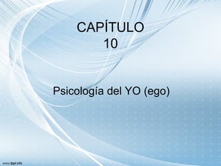 CAPÍTULO
       10


Psicología del YO (ego)
 