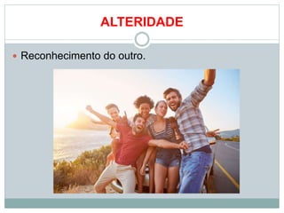 ALTERIDADE
Reconhecimento do outro.