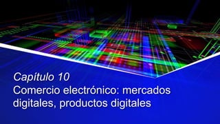 Capítulo 10
Comercio electrónico: mercados
digitales, productos digitales
 