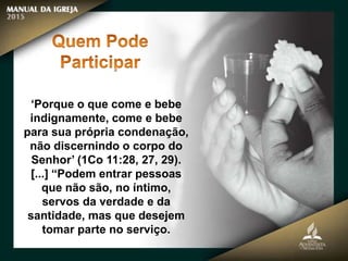 ‘Porque o que come e bebe
indignamente, come e bebe
para sua própria condenação,
não discernindo o corpo do
Senhor’ (1Co 11:28, 27, 29).
[...] “Podem entrar pessoas
que não são, no íntimo,
servos da verdade e da
santidade, mas que desejem
tomar parte no serviço.
 