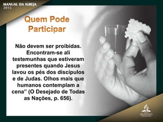 Não devem ser proibidas.
Encontram-se ali
testemunhas que estiveram
presentes quando Jesus
lavou os pés dos discípulos
e de Judas. Olhos mais que
humanos contemplam a
cena” (O Desejado de Todas
as Nações, p. 656).
 