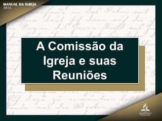A Comissão da
Igreja e suas
Reuniões
 