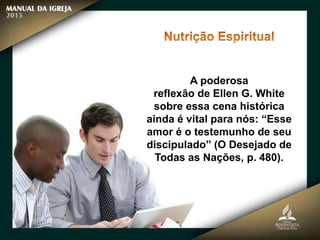 A poderosa
reflexão de Ellen G. White
sobre essa cena histórica
ainda é vital para nós: “Esse
amor é o testemunho de seu
discipulado” (O Desejado de
Todas as Nações, p. 480).
 