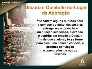 “Se faltam alguns minutos para
o começo do culto, devem eles
entregar-se à devoção e
meditação silenciosa, elevando
o espírito em oração a Deus, a
fim de que a adoração se torne
para eles uma bênção especial e
produza convicção
e conversões de outras
pessoas.
 
