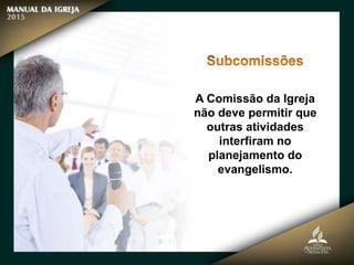 A Comissão da Igreja
não deve permitir que
outras atividades
interfiram no
planejamento do
evangelismo.
 