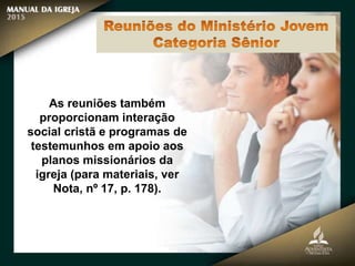 As reuniões também
proporcionam interação
social cristã e programas de
testemunhos em apoio aos
planos missionários da
igreja (para materiais, ver
Nota, nº 17, p. 178).
 