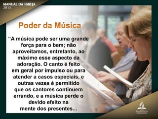 “A música pode ser uma grande
força para o bem; não
aproveitamos, entretanto, ao
máximo esse aspecto da
adoração. O canto é feito
em geral por impulso ou para
atender a casos especiais, e
outras vezes é permitido
que os cantores continuem
errando, e a música perde o
devido efeito na
mente dos presentes...
 
