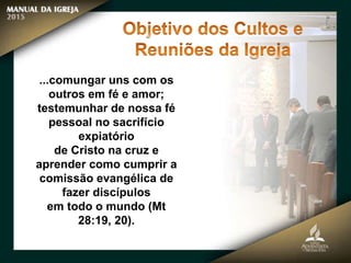 ...comungar uns com os
outros em fé e amor;
testemunhar de nossa fé
pessoal no sacrifício
expiatório
de Cristo na cruz e
aprender como cumprir a
comissão evangélica de
fazer discípulos
em todo o mundo (Mt
28:19, 20).
 