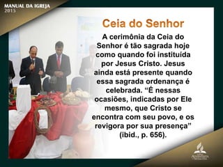 A cerimônia da Ceia do
Senhor é tão sagrada hoje
como quando foi instituída
por Jesus Cristo. Jesus
ainda está presente quando
essa sagrada ordenança é
celebrada. “É nessas
ocasiões, indicadas por Ele
mesmo, que Cristo se
encontra com seu povo, e os
revigora por sua presença”
(ibid., p. 656).
 