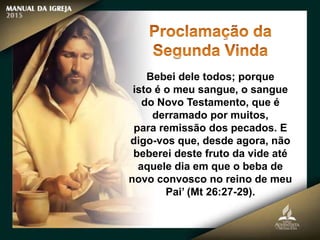 Bebei dele todos; porque
isto é o meu sangue, o sangue
do Novo Testamento, que é
derramado por muitos,
para remissão dos pecados. E
digo-vos que, desde agora, não
beberei deste fruto da vide até
aquele dia em que o beba de
novo convosco no reino de meu
Pai’ (Mt 26:27-29).
 