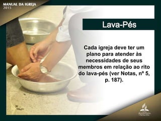 Cada igreja deve ter um
plano para atender às
necessidades de seus
membros em relação ao rito
do lava-pés (ver Notas, nº 5,
p. 187).
 