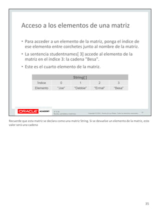 Recuerde que esta matriz se declara como una matriz String. Si se devuelve un elemento de la matriz, este
valor será una cadena
35
 
