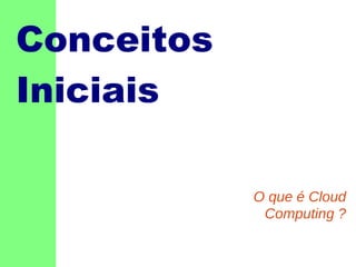 Conceitos
Iniciais
O que é Cloud
Computing ?

 