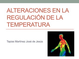 ALTERACIONES EN LA
REGULACIÓN DE LA
TEMPERATURA
Tapias Martínez José de Jesús
 