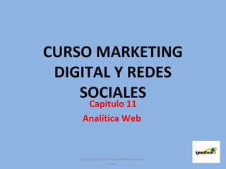 CURSO MARKETING
DIGITAL Y REDES
SOCIALES
Capitulo 11
Analítica Web
http://clubnetworkingcastellon.wordpress.
com
 