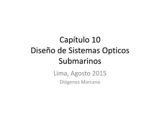 Capítulo 10
Diseño de Sistemas Opticos
Submarinos
Lima, Agosto 2015
Diógenes Marcano
 
