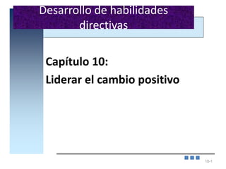 10-1
Capítulo 10:
Liderar el cambio positivo
Desarrollo de habilidades
directivas
 