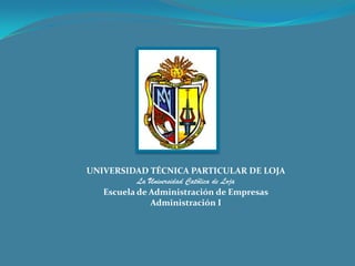 UNIVERSIDAD TÉCNICA PARTICULAR DE LOJA
           La Universidad Católica de Loja
   Escuela de Administración de Empresas
              Administración I
 